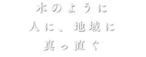 木のように人に、地域に真っ直ぐ